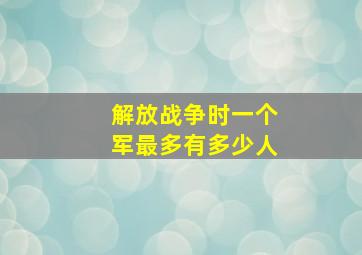 解放战争时一个军最多有多少人