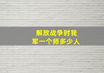 解放战争时我军一个师多少人