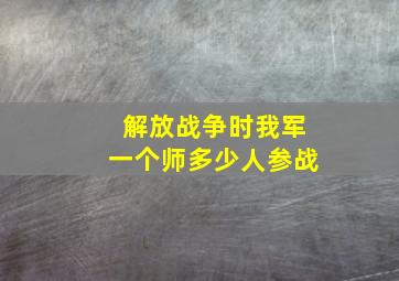 解放战争时我军一个师多少人参战