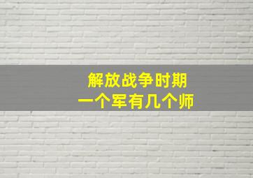 解放战争时期一个军有几个师