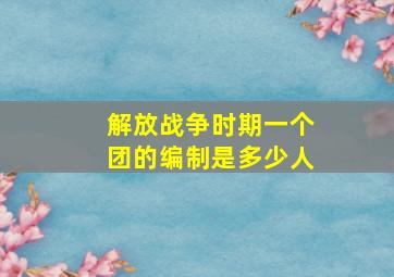 解放战争时期一个团的编制是多少人