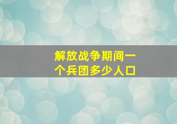 解放战争期间一个兵团多少人口