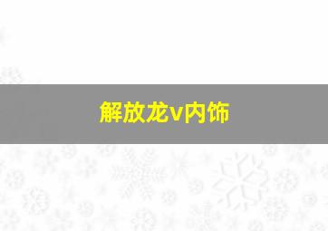 解放龙v内饰