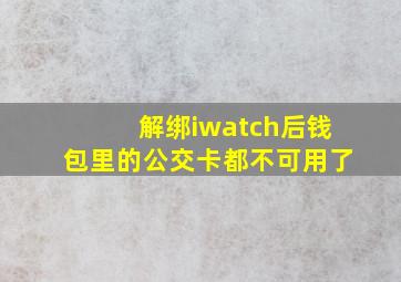 解绑iwatch后钱包里的公交卡都不可用了