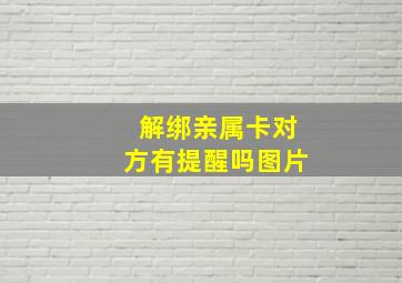 解绑亲属卡对方有提醒吗图片