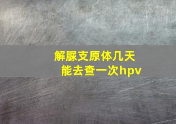 解脲支原体几天能去查一次hpv