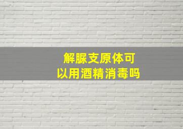 解脲支原体可以用酒精消毒吗