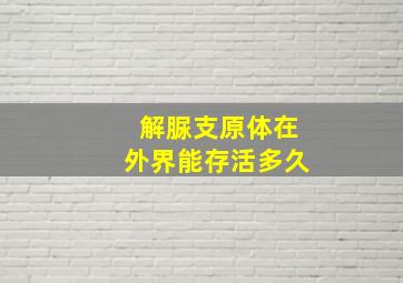 解脲支原体在外界能存活多久