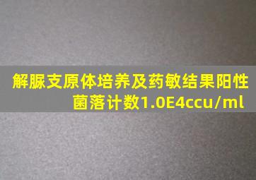 解脲支原体培养及药敏结果阳性菌落计数1.0E4ccu/ml