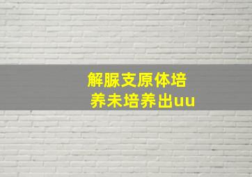 解脲支原体培养未培养出uu