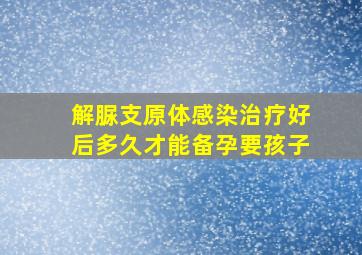 解脲支原体感染治疗好后多久才能备孕要孩子