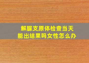 解脲支原体检查当天能出结果吗女性怎么办