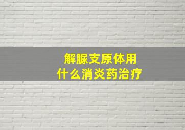 解脲支原体用什么消炎药治疗