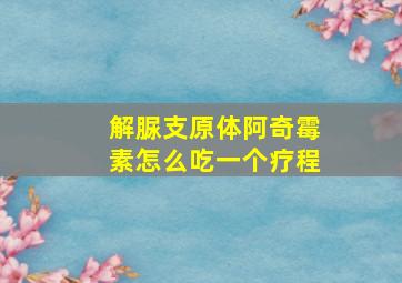 解脲支原体阿奇霉素怎么吃一个疗程