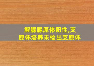 解脲脲原体阳性,支原体培养未检出支原体