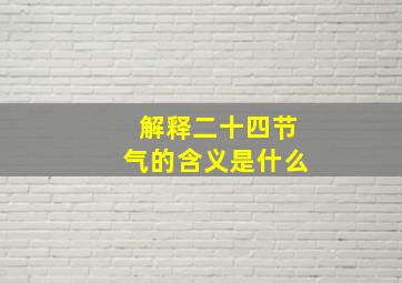 解释二十四节气的含义是什么