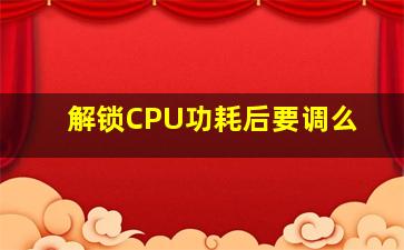 解锁CPU功耗后要调么