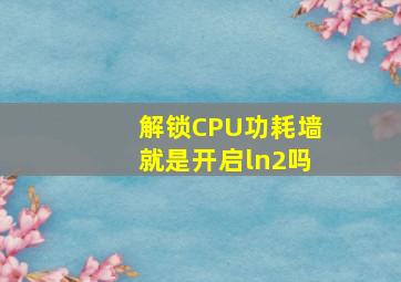 解锁CPU功耗墙就是开启ln2吗