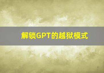 解锁GPT的越狱模式