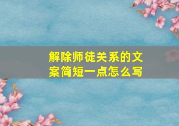 解除师徒关系的文案简短一点怎么写