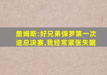 詹姆斯:好兄弟保罗第一次进总决赛,我经常紧张失眠