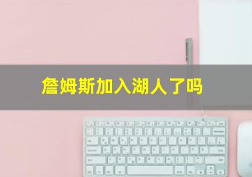 詹姆斯加入湖人了吗