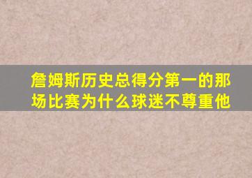 詹姆斯历史总得分第一的那场比赛为什么球迷不尊重他