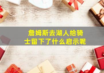 詹姆斯去湖人给骑士留下了什么启示呢