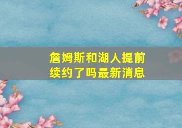 詹姆斯和湖人提前续约了吗最新消息