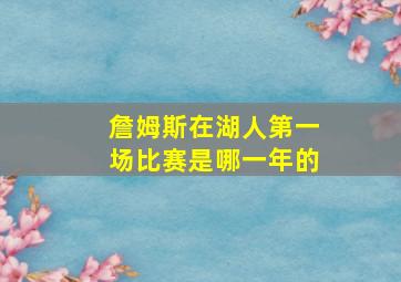 詹姆斯在湖人第一场比赛是哪一年的