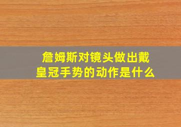 詹姆斯对镜头做出戴皇冠手势的动作是什么