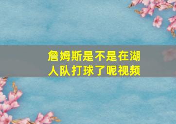 詹姆斯是不是在湖人队打球了呢视频