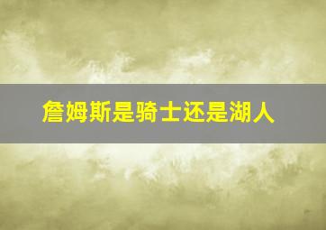 詹姆斯是骑士还是湖人