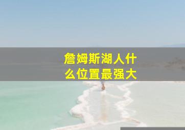 詹姆斯湖人什么位置最强大