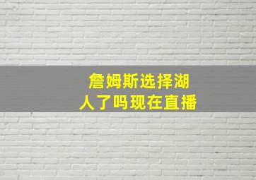 詹姆斯选择湖人了吗现在直播