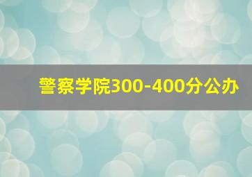 警察学院300-400分公办