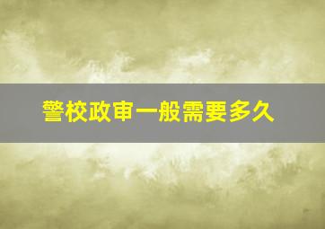 警校政审一般需要多久