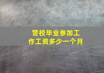 警校毕业参加工作工资多少一个月