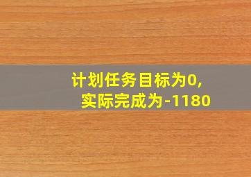 计划任务目标为0,实际完成为-1180