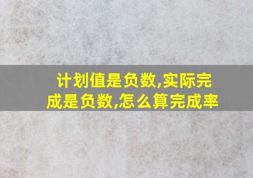 计划值是负数,实际完成是负数,怎么算完成率