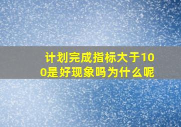 计划完成指标大于100是好现象吗为什么呢