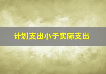 计划支出小于实际支出