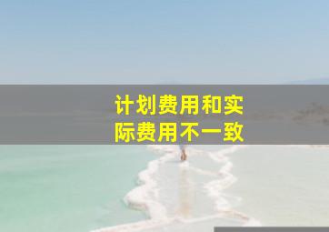 计划费用和实际费用不一致