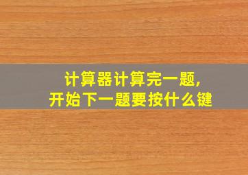 计算器计算完一题,开始下一题要按什么键