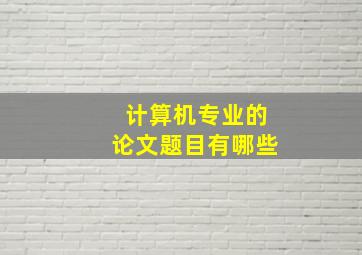 计算机专业的论文题目有哪些