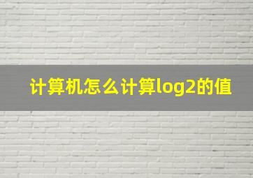 计算机怎么计算log2的值