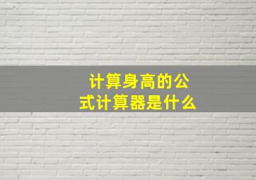 计算身高的公式计算器是什么