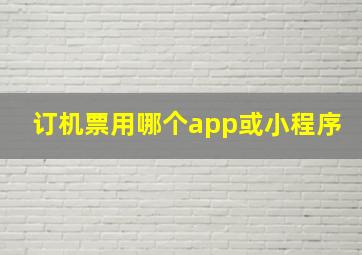 订机票用哪个app或小程序