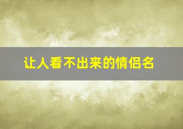 让人看不出来的情侣名