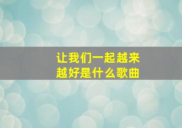 让我们一起越来越好是什么歌曲